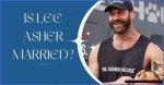 Is Lee Asher Married? the Journey of Love and Adventure